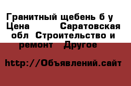 Гранитный щебень б/у › Цена ­ 450 - Саратовская обл. Строительство и ремонт » Другое   